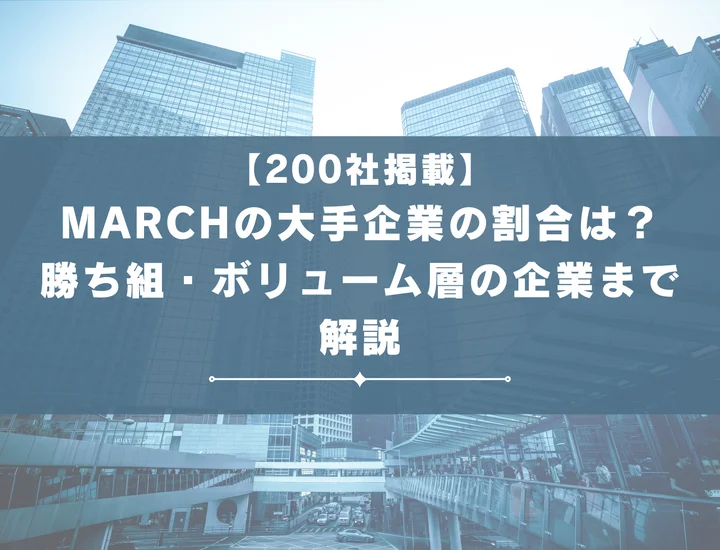 【200社掲載】MARCHの大手企業の割合は？MARCHの勝ち組・ボリューム層の企業まで解説！